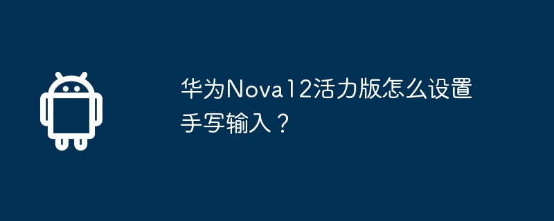 Huawei Nova12 Active Edition에서 필기 입력을 설정하는 방법은 무엇입니까?