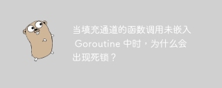 当填充通道的函数调用未嵌入 Goroutine 中时,为什么会出现死锁?