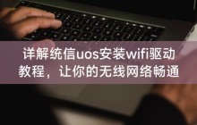 详解统信uos安装wifi驱动教程，让你的无线网络畅通无阻