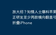 放大招？知情人士爆料苹果正研发至少两款横向翻盖可折叠iPhone