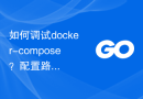如何调试docker-compose？配置路径在哪里设置？