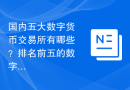 国内五大数字货币交易所有哪些？排名前五的数字币交易所一览