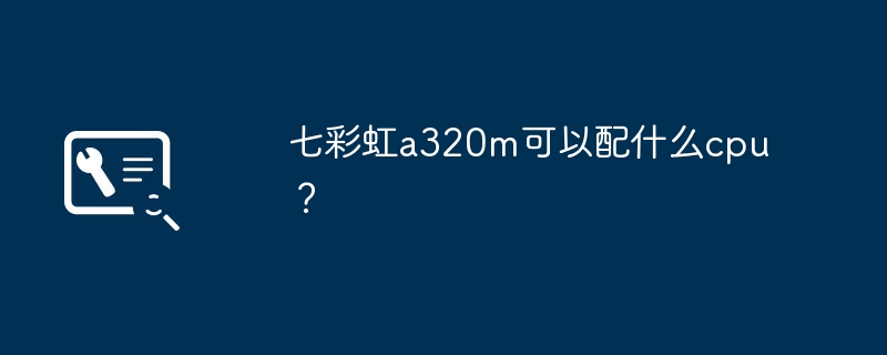 What CPU can be used with Colorful a320m?