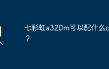 七彩虹a320m可以配什么cpu？