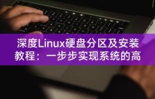 深度Linux硬盘分区及安装教程:一步步实现系统的高效部署