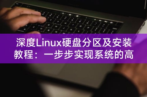 深度Linux硬盘分区及安装教程：一步步实现系统的高效部署