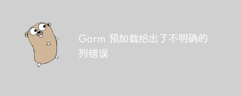 gorm 预加载给出了不明确的列错误