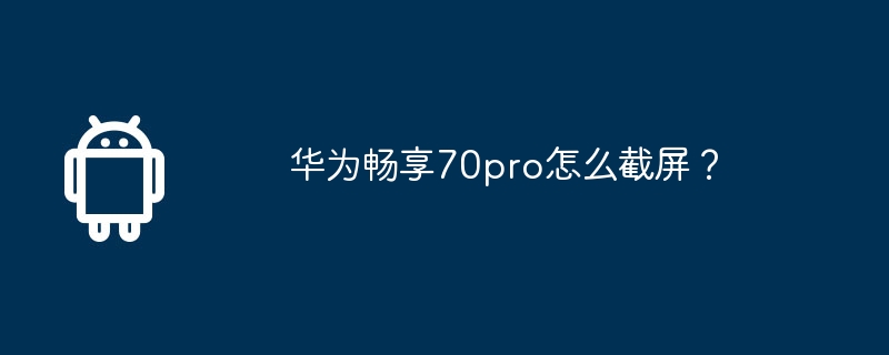 華為暢享70pro怎麼截圖？