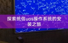 探索统信uos操作系统的安装之旅