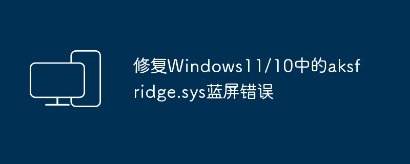 修复windows11/10中的aksfridge.sys蓝屏错误