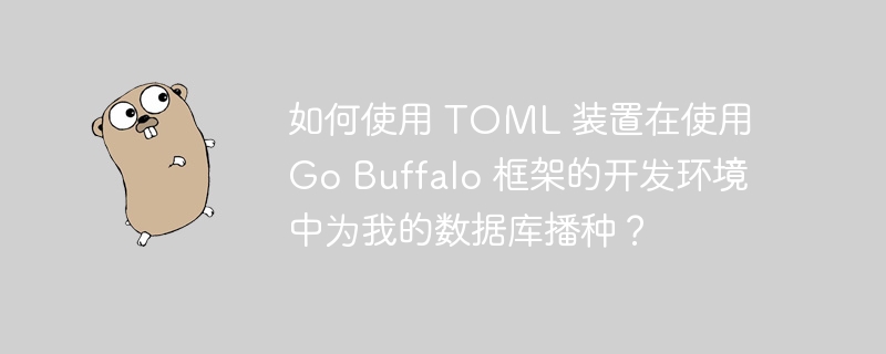 如何使用 toml 装置在使用 go buffalo 框架的开发环境中为我的数据库播种？