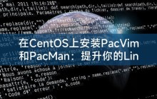 在CentOS上安装PacVim和PacMan:提升你的Linux编辑和包管理体验