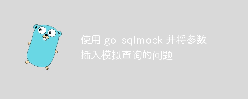 使用 go-sqlmock 并将参数插入模拟查询的问题