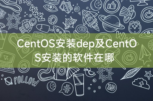CentOS安装dep及CentOS安装的软件在哪