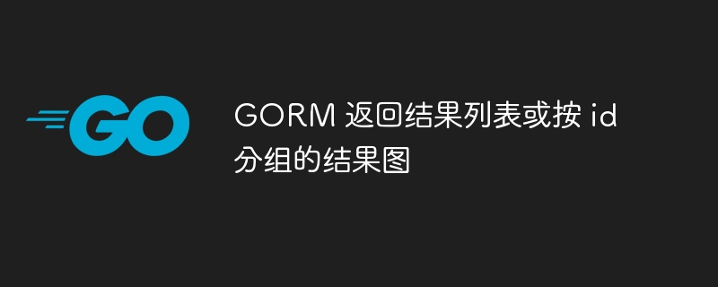 gorm 返回结果列表或按 id 分组的结果图