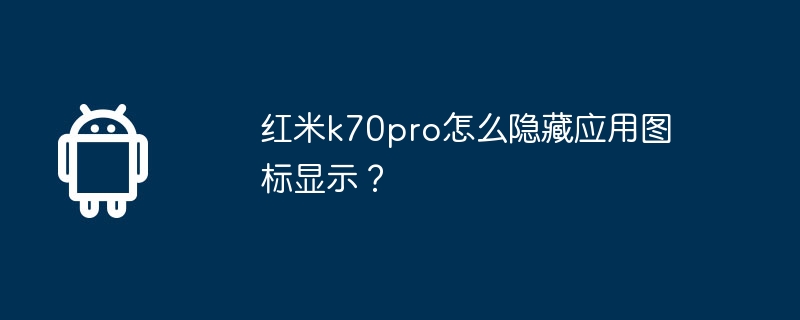 Redmi K70proでアプリケーションアイコンの表示を非表示にする方法は?