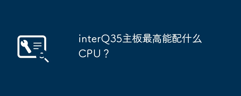 What is the highest CPU that can be equipped with interQ35 motherboard?