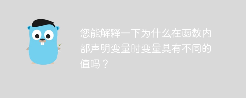 您能解释一下为什么在函数内部声明变量时变量具有不同的值吗？