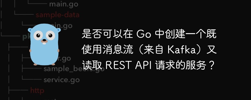 是否可以在 Go 中创建一个既使用消息流（来自 Kafka）又读取 REST API 请求的服务？