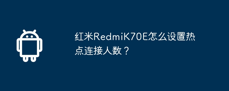 红米redmik70e怎么设置热点连接人数？