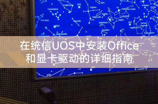 在統信UOS中安裝Office和顯示卡驅動的詳細指南