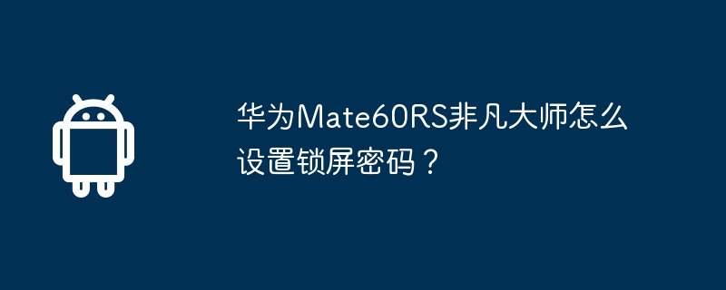 Huawei Mate60RS Extraordinary Master でロック画面のパスワードを設定する方法は?