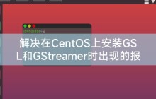 解决在CentOS上安装GSL和GStreamer时出现的报错