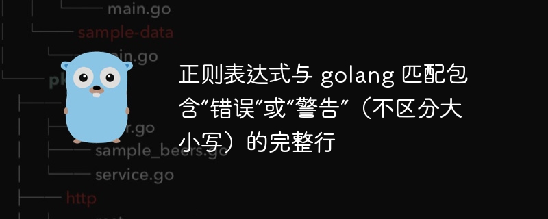 正则表达式与 golang 匹配包含“错误”或“警告”（不区分大小写）的完整行