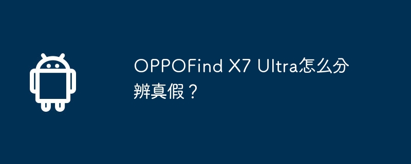 oppofind x7 ultra怎么分辨真假？