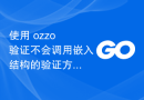 使用 ozzo 验证不会调用嵌入结构的验证方法