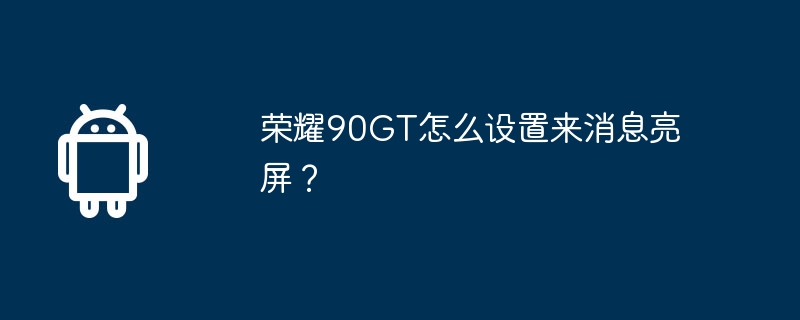 荣耀90GT怎么设置来消息亮屏？