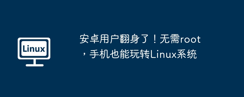 안드로이드 사용자들은 신난다! 루트가 필요 없으며 휴대폰에서도 Linux 시스템을 재생할 수 있습니다.