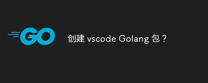 创建 vscode golang 包？
