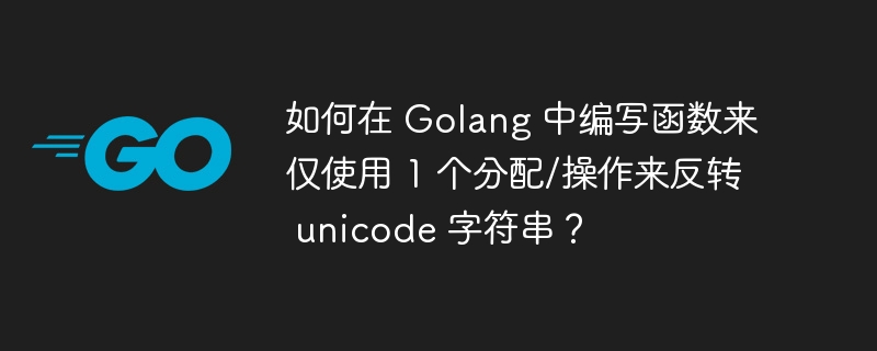 如何在 golang 中编写函数来仅使用 1 个分配/操作来反转 unicode 字符串？