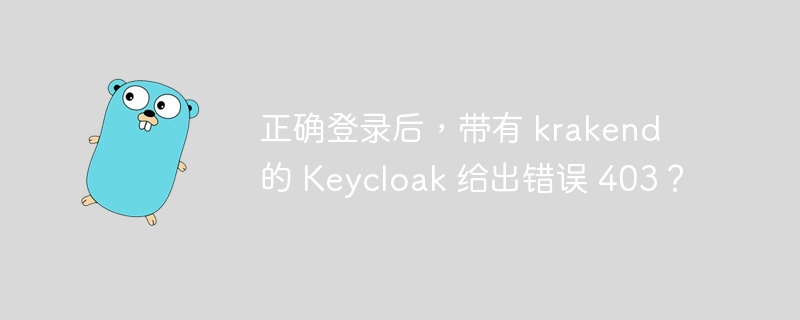 正确登录后，带有 krakend 的 keycloak 给出错误 403？