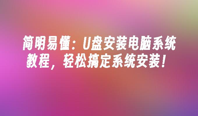 簡明易懂：U盤安裝電腦系統教程，輕鬆搞定係統安裝！