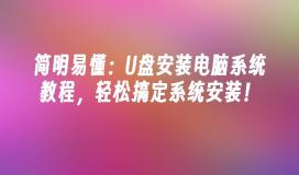 简明易懂：U盘安装电脑系统教程，轻松搞定系统安装！