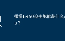 微星b460迫击炮能装什么cpu？