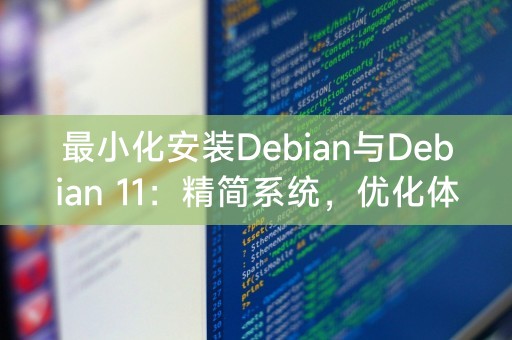 最小化安装Debian与Debian 11：精简系统，优化体验