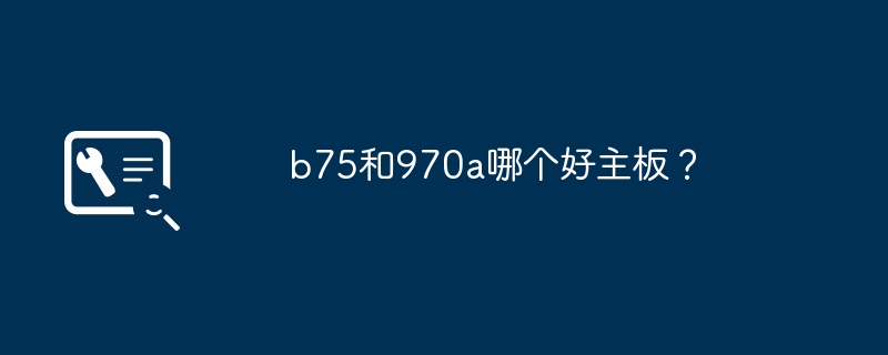 b75 と 970a ではどちらのマザーボードが優れていますか?