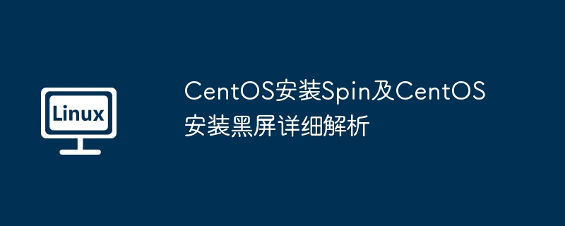 Detaillierte Analyse des CentOS-Installationsspins und des schwarzen Bildschirms der CentOS-Installation