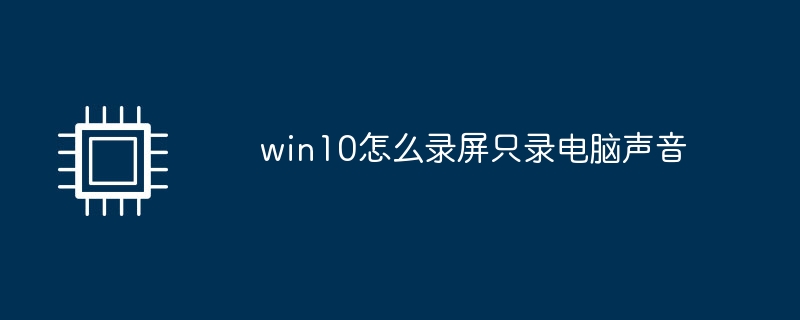 win10怎么录屏只录电脑声音