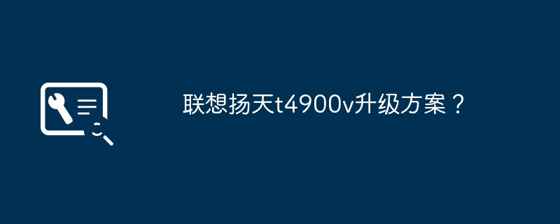 Lenovo Yangtian t4900v アップグレード計画?