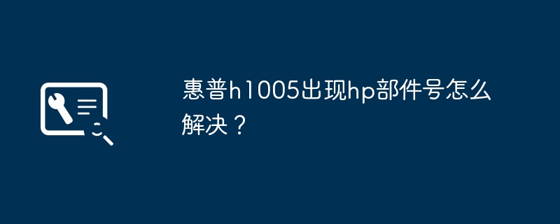 HP h1005에 나타나는 HP 부품 번호 문제를 해결하는 방법은 무엇입니까?