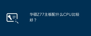 华硕Z77主板配什么CPU比较好?