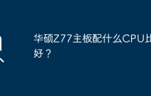 华硕Z77主板配什么CPU比较好？