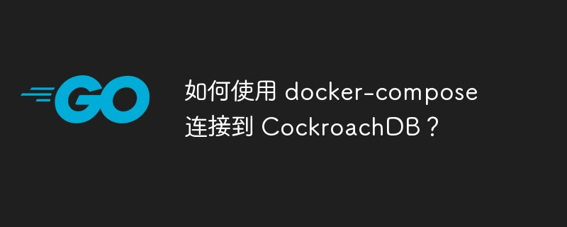 如何使用 docker-compose 连接到 cockroachdb？