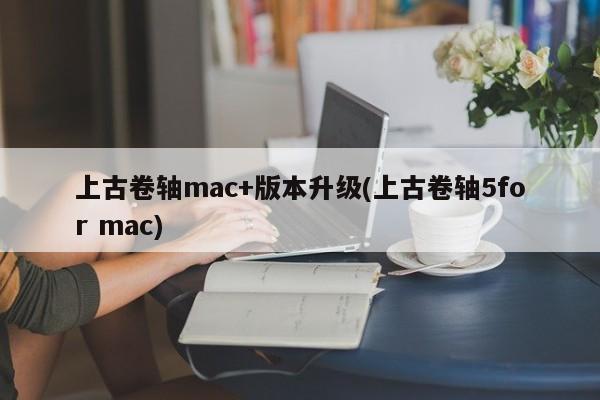 上古卷轴mac+版本升级(上古卷轴5for mac)