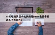 mac电脑突然卡机快捷键(mac电脑卡机动不了怎么办)