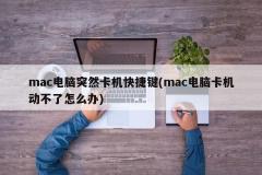 mac电脑突然卡机快捷键(mac电脑卡机动不了怎么办)